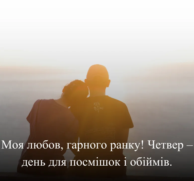 Моя любов, гарного ранку! Четвер – день для посмішок і обіймів.